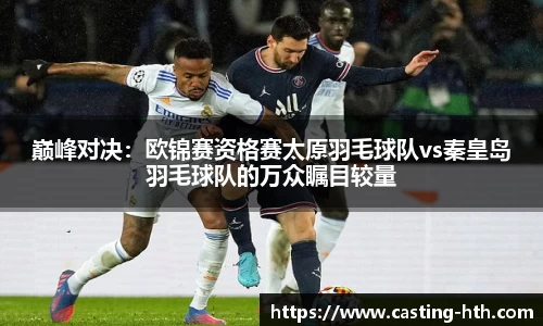 巅峰对决：欧锦赛资格赛太原羽毛球队vs秦皇岛羽毛球队的万众瞩目较量