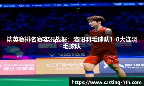 精英赛排名赛实况战报：洛阳羽毛球队1-0大连羽毛球队
