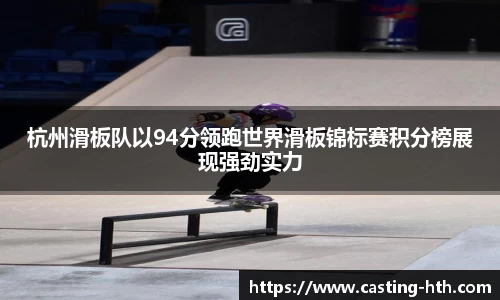 杭州滑板队以94分领跑世界滑板锦标赛积分榜展现强劲实力
