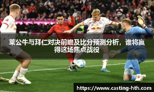 莱公牛与拜仁对决前瞻及比分预测分析，谁将赢得这场焦点战役