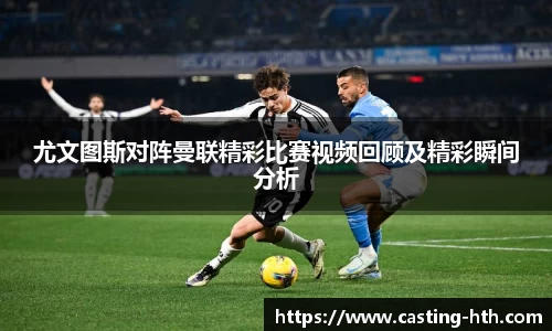 尤文图斯对阵曼联精彩比赛视频回顾及精彩瞬间分析